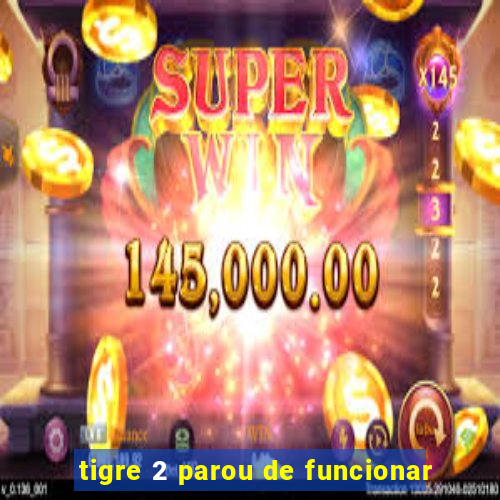 tigre 2 parou de funcionar